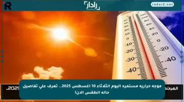موجة حرارية مستمرة اليوم الثلاثاء 10 أغسطس 2025.. تعرف على تفاصيل حالة الطقس الآن!